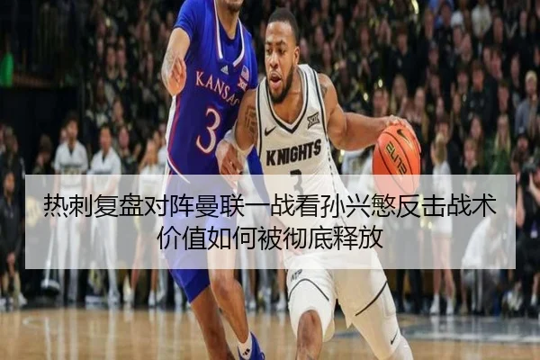 热刺复盘对阵曼联一战看孙兴慜反击战术价值如何被彻底释放